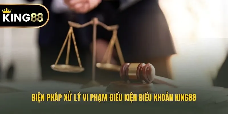 Biện pháp xử lý vi phạm điều kiện điều khoản King88