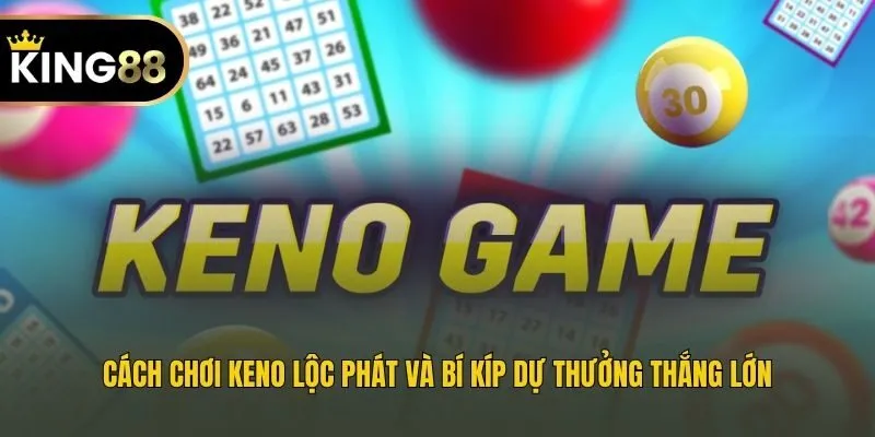 Cách Chơi Keno Lộc Phát Và Bí Kíp Dự Thưởng Thắng Lớn