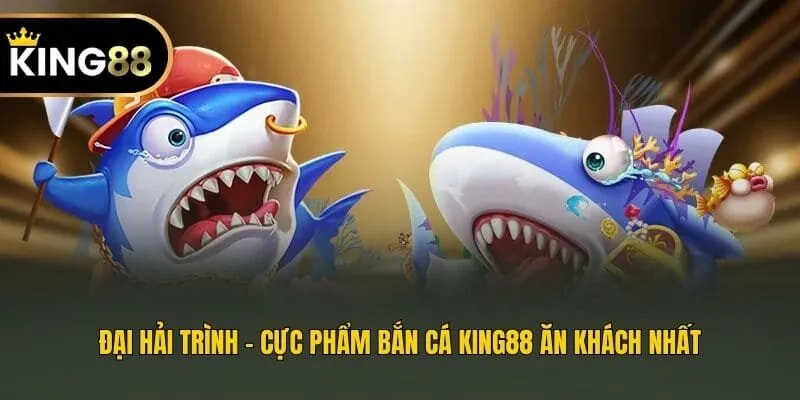 Đại Hải Trình - Cực phẩm bắn cá King88 ăn khách nhất