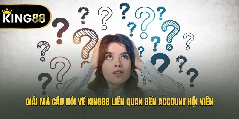 Giải mã câu hỏi về King88 liên quan đến account hội viên