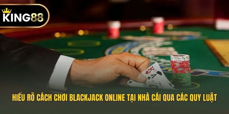 Hiểu rõ cách chơi Blackjack online tại nhà cái qua các quy luật