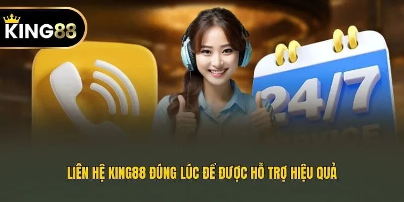 Liên hệ King88 đúng lúc để được hỗ trợ hiệu quả