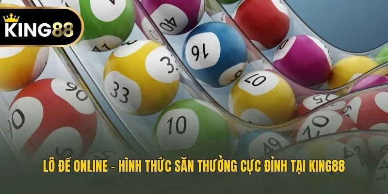 Lô Đề Online - Hình Thức Săn Thưởng Cực Đỉnh Tại King88