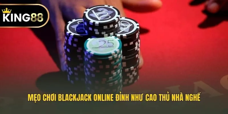 Mẹo chơi Blackjack online đỉnh như cao thủ nhà nghề