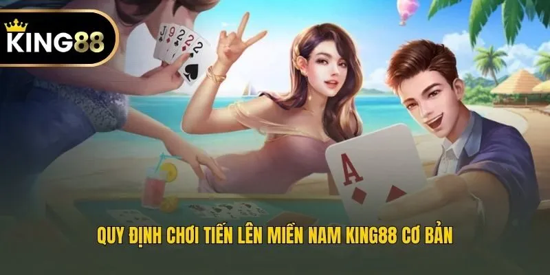 Quy định chơi Tiến lên miền Nam King88 cơ bản