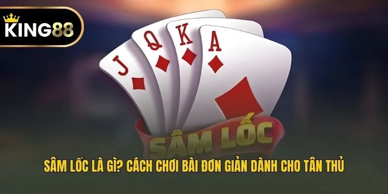 Sâm Lốc Là Gì? Cách Chơi Bài Đơn Giản Dành Cho Tân Thủ