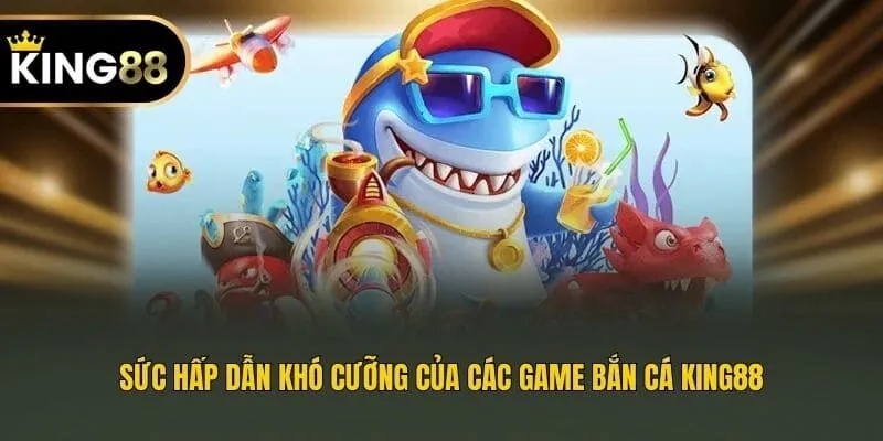 Sức hấp dẫn khó cưỡng của các game bắn cá King88